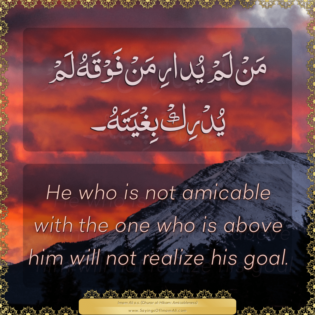 He who is not amicable with the one who is above him will not realize his...